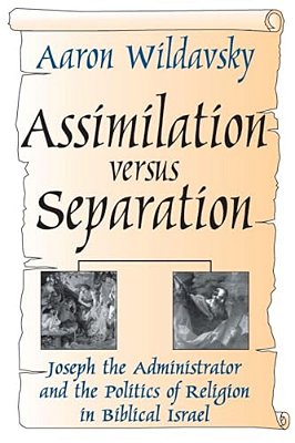 Assimilation Versus Separation: Joseph The Administrator And The Politics Of Religion In Biblical Israel-..