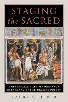 Staging The Sacred: Performance In Late Ancient Liturgical Poetry-..