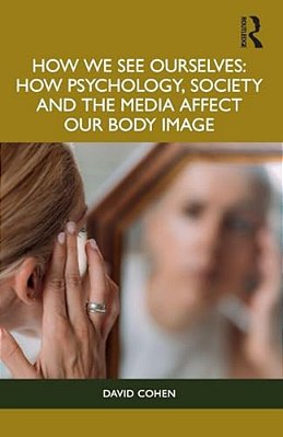 How We See Ourselves: How Psychology, Society And The Media Impact Our Body Image-..