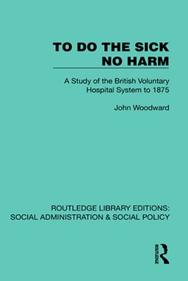 To Do The Sick No Harm: A Study Of The British Voluntary Hospital System To 1875-..