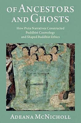 Of Ancestors And Ghosts: How Preta Narratives Constructed Buddhist Cosmology And Shaped Buddhist Ethics-..