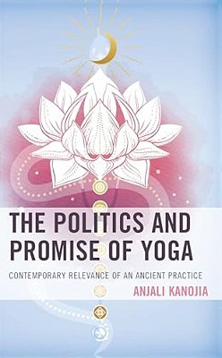 Politics And Promise Of Yoga: Contemporary Relevance Of An Ancient Practice-..