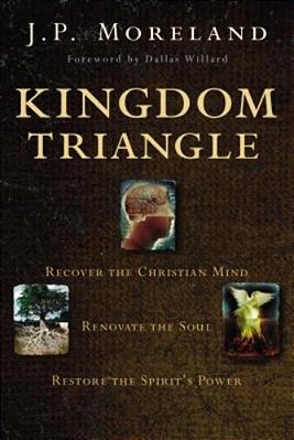Kingdom Triangle: Recover The Christian Mind, Renovate The Soul, Restore The Spirit's Power-..