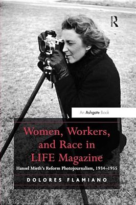 Women, Workers, And Race In Life Magazine: Hansel Mieth's Reform Photojournalism, 1934-1955-..