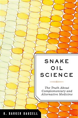 Snake Oil Science: The Truth About Complementary And Alternative Medicine-..