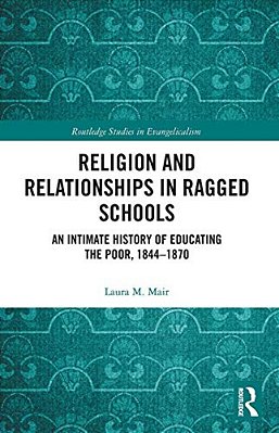 Religion And Relationships In Ragged Schools: An Intimate History Of Educating The Poor, 1844-1870-..