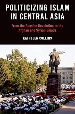 Politicizing Islam In Central Asia: From The Russian Revolution To The Afghan And Syrian Jihads-..