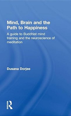 Mind, Brain And The Path To Happiness: A Guide To Buddhist Mind Training And The Neuroscience Of Meditation-..