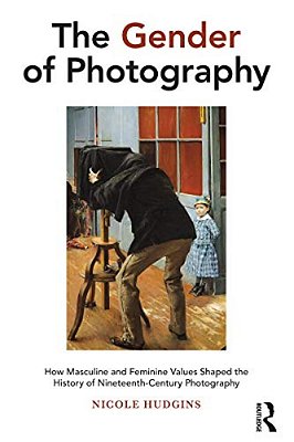 The Gender Of Photography: How Masculine And Feminine Values Shaped The History Of Nineteenth-Century Photography-..