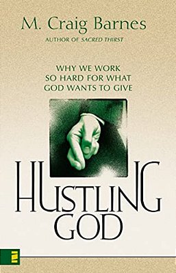 Hustling God: Why We Work So Hard For What God Wants To Give-..
