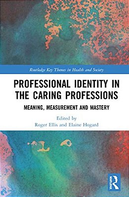Professional Identity In The Caring Professions: Meaning, Measurement And Mastery-..