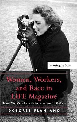 Women, Workers, And Race In Life Magazine: Hansel Mieth's Reform Photojournalism, 1934-1955-..
