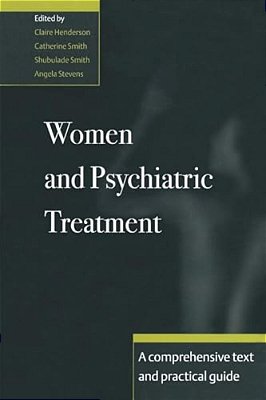 Women And Psychiatric Treatment: A Comprehensive Text And Practical Guide-..