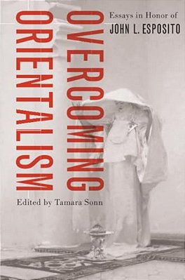Overcoming Orientalism: Essays In Honor Of John L. Esposito-..