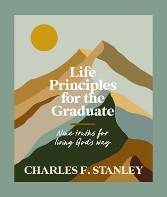 Life Principles For The Graduate: Nine Truths For Living God's Way - The Perfect Christian Graduation Gift To Celebrate Your Grad-..