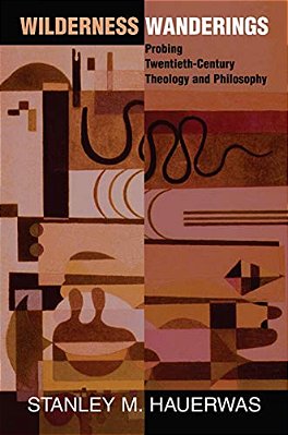 Wilderness Wanderings: Probing Twentieth-Century Theology And Philosophy-..