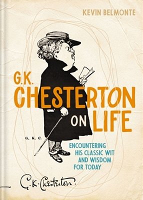 G. K. Chesterton On Life: Encountering His Classic Wit And Wisdom For Today-..