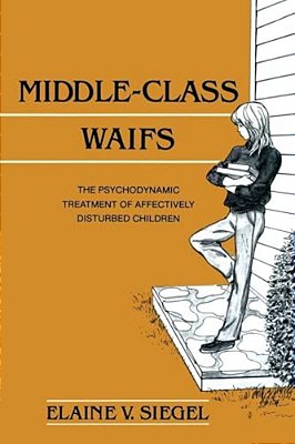 Middle-Class Waifs: The Psychodynamic Treatment Of Affectively Disturbed Children-..