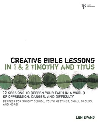Creative Bible Lessons In 1 And 2 Timothy And Titus: 12 Sessions To Deepen Your Faith In A World Of Oppression, Danger, And Difficulty-..