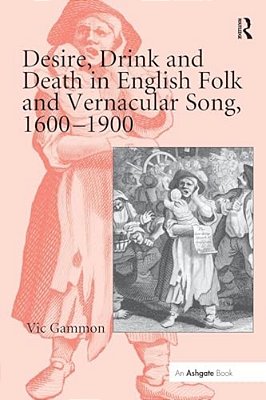 Desire, Drink And Death In English Folk And Vernacular Song, 1600 1900-..