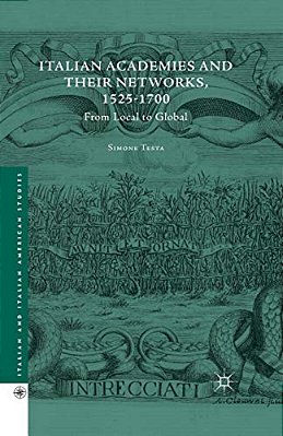 Italian Academies And Their Networks, 1525-1700: From Local To Global-..