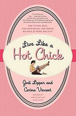 Live Like A Hot Chick: How To Feel Sexy, Find Confidence, And Create Balance At Work And Play-..