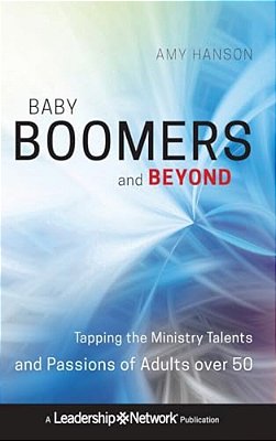 Baby Boomers And Beyond: Tapping The Ministry Talents And Passions Of Adults Over 50-..