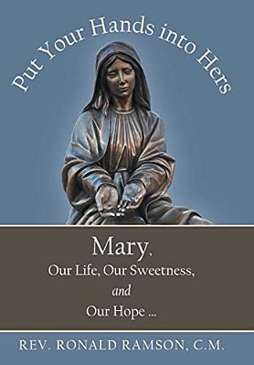 Put Your Hands Into Hers: Mary, Our Life, Our Sweetness, And Our Hope... -..