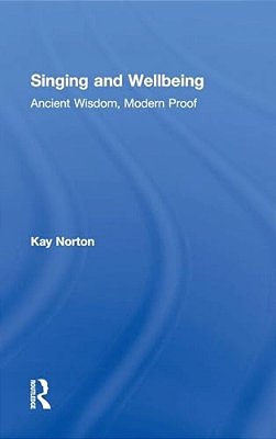 Singing And Wellbeing: Ancient Wisdom, Modern Proof-..