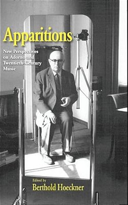 Apparitions: Essays On Adorno And Twentieth-Century Music-..