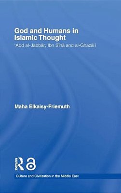 God And Humans In Islamic Thought: Abd Al-Jabbar, Ibn Sina And Al-Ghazali-..