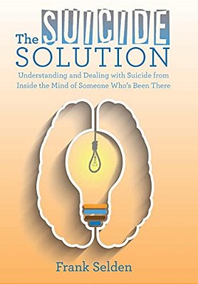 The Suicide Solution: Understanding And Dealing With Suicide From Inside The Mind Of Someone Who's Been There-..