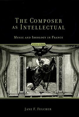 The Composer As Intellectual: Music And Ideology In France 1914-1940-..