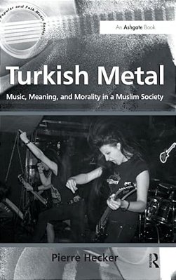 Turkish Metal: Music, Meaning, And Morality In A Muslim Society-..