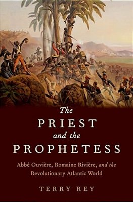 Priest And The Prophetess: Abbe Ouviere, Romaine Riviere, And The Revolutionary Atlantic World-..