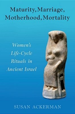 Maturity, Marriage, Motherhood, Mortality: Women's Life-Cycle Rituals In Ancient Israel-..