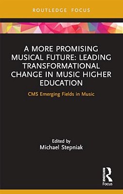 A More Promising Musical Future: Leading Transformational Change In Music Higher Education: Cms Emerging Fields In Music-..
