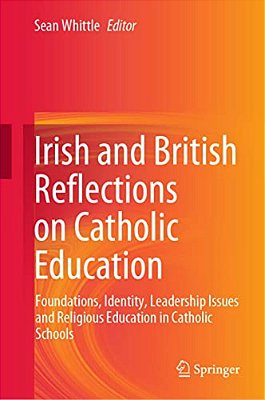 Irish And British Reflections On Catholic Education: Foundations, Identity, Leadership Issues And Religious Education In Catholic Schools-..