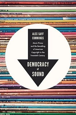 Democracy Of Sound: Music Piracy And The Remaking Of American Copyright In The Twentieth Century-..