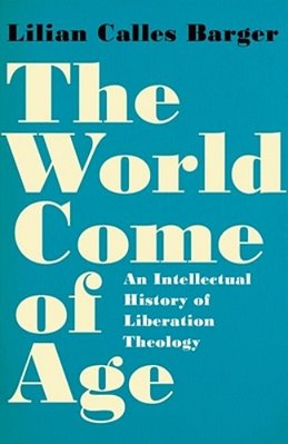 The World Come Of Age: An Intellectual History Of Liberation Theology-..