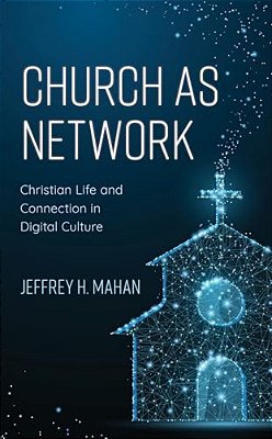 Church As Network: Christian Life And Connection In Digital Culture-..