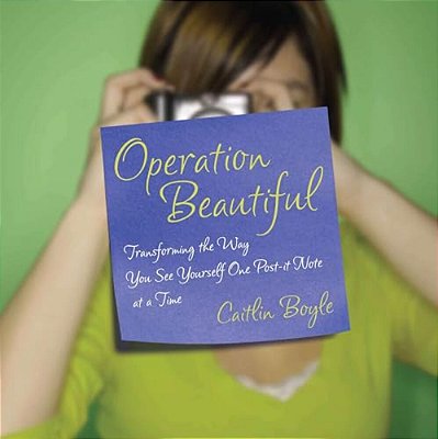 Operation Beautiful: Transforming The Way You See Yourself One Post-It Note At Atime-..