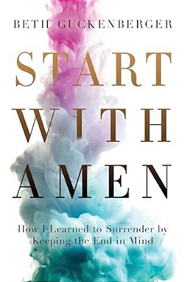 Start With Amen: How I Learned To Surrender By Keeping The End In Mind-..
