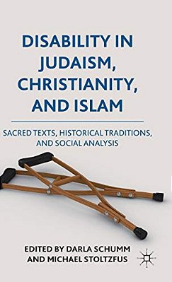 Disability In Judaism, Christianity, And Islam: Sacred Texts, Historical Traditions, And Social Analysis-..