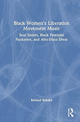 Black Women's Liberation Movement Music: Soul Sisters, Black Feminist Funksters, And Afro-Disco Divas-..