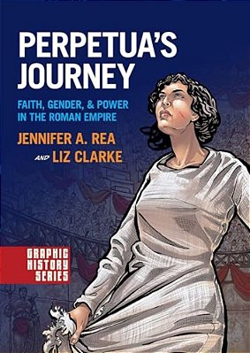 Perpetua's Journey: Faith, Gender, And Power In The Roman Empire-..