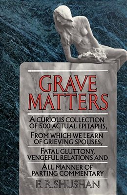 Grave Matters: A Curious Collection Of 500 Actual Epitaphs, From Which We Learn Of Grieving Spouses, Fatal Gluttony, Vengeful Relations, And All Manne-..