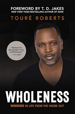 Wholeness: Winning In Life From The Inside Out-..