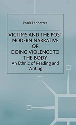 Victims And The Postmodern Narrative Or Doing Violence To The Body: An Ethic Of Reading And Writing-..