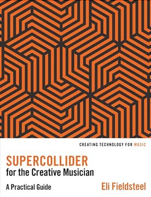 Supercollider For The Creative Musician: A Practical Guide-..